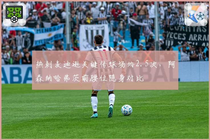 热刺麦迪逊关键传球场均2.5次，阿森纳哈弗茨前腰位隐身对比