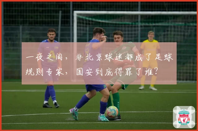 一夜之间，非北京球迷都成了足球规则专家，国安到底得罪了谁？