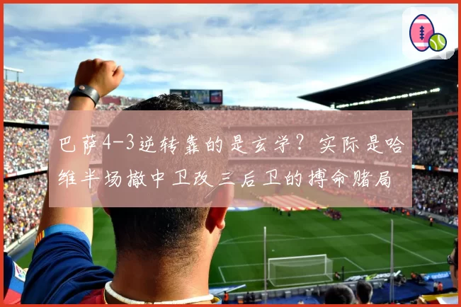 巴萨4-3逆转靠的是玄学？实际是哈维半场撤中卫改三后卫的搏命赌局