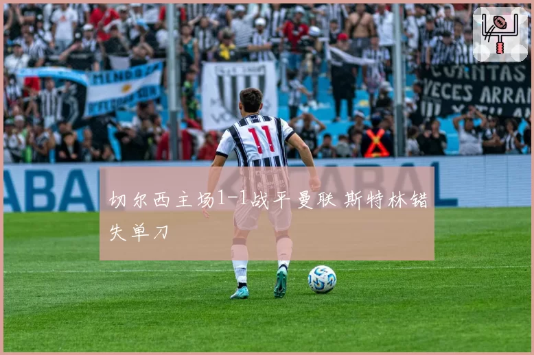 切尔西主场1-1战平曼联 斯特林错失单刀