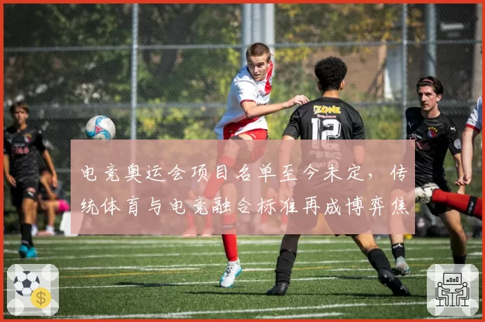 电竞奥运会项目名单至今未定,传统体育与电竞融合标准再成博弈焦点