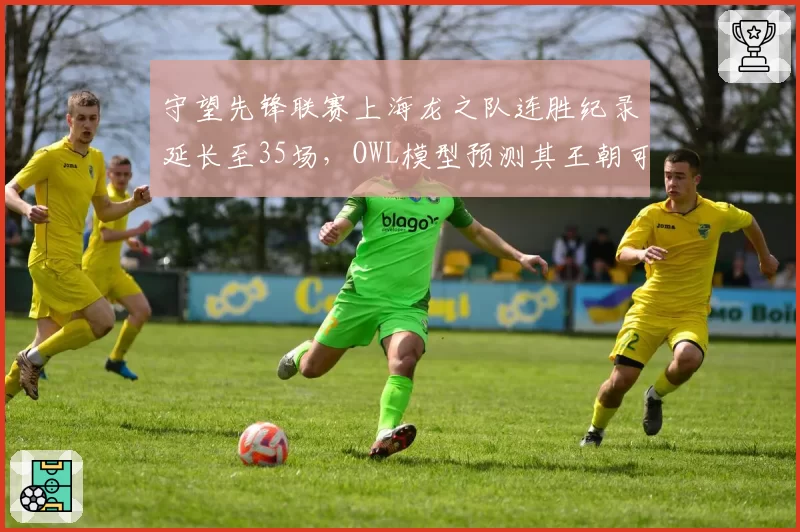 守望先锋联赛上海龙之队连胜纪录延长至35场，OWL模型预测其王朝可延续至2028