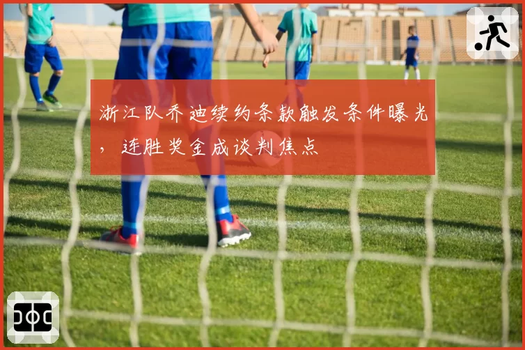 浙江队乔迪续约条款触发条件曝光，连胜奖金成谈判焦点