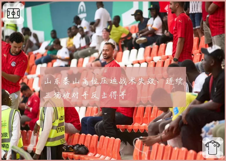 山东泰山高位压迫战术失效，连续三场被对手反击得手