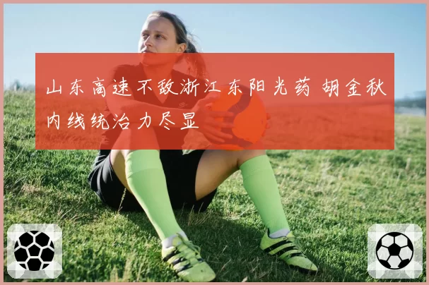 山东高速不敌浙江东阳光药 胡金秋内线统治力尽显