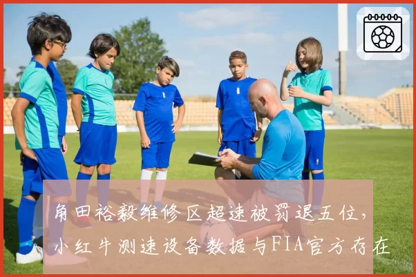 角田裕毅维修区超速被罚退五位,小红牛测速设备数据与FIA官方存在0.3km_h误差