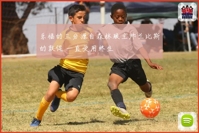 乐福的三分源自森林狼主帅兰比斯的敦促 一直受用终生